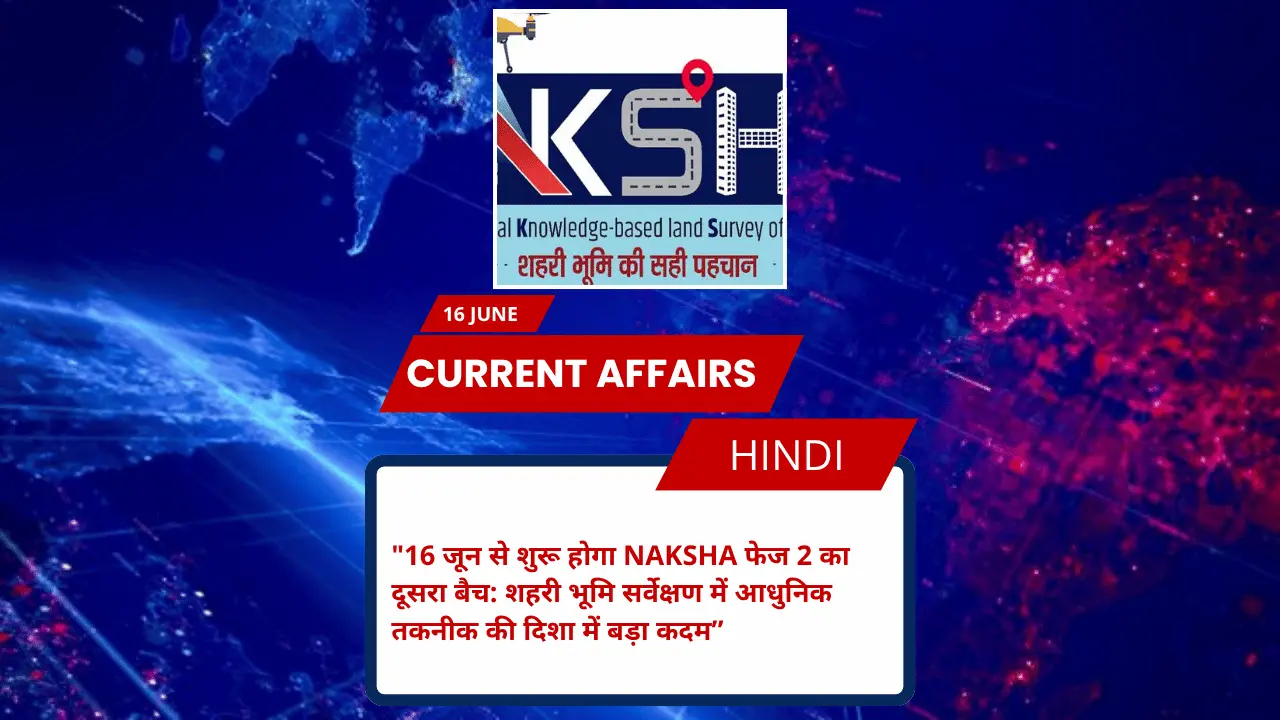 16 जून से शुरू होगा NAKSHA फेज 2 का दूसरा बैच: शहरी भूमि सर्वेक्षण में आधुनिक तकनीक की दिशा में बड़ा कदम